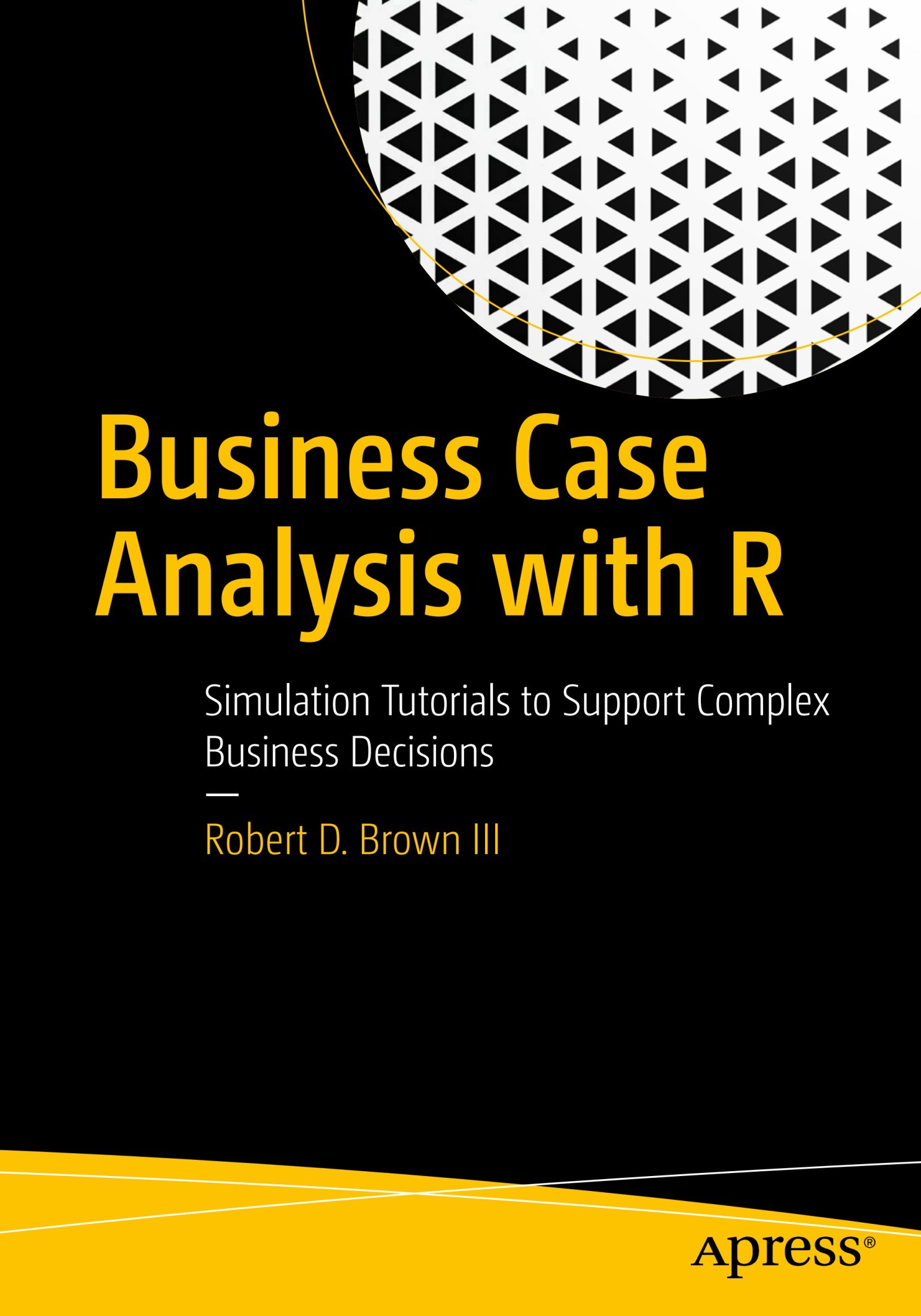 Business Case Analysis With R: Simulation Tutorials to Support Complex Business Decisions